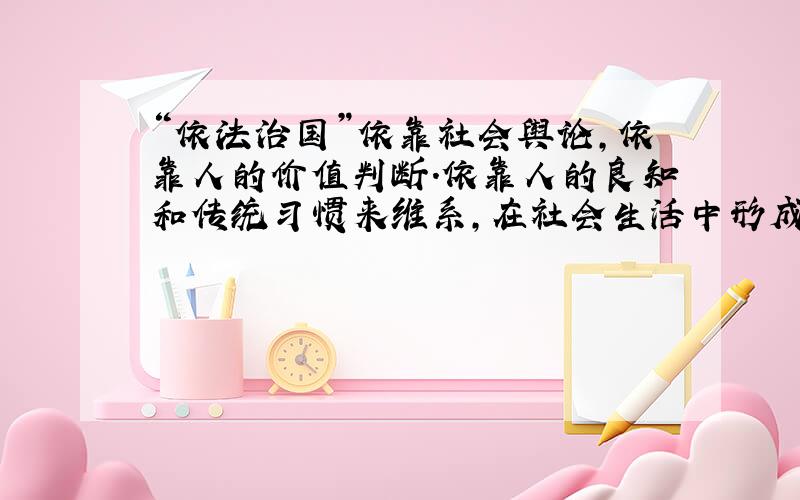 “依法治国”依靠社会舆论,依靠人的价值判断.依靠人的良知和传统习惯来维系,在社会生活中形成一种强大