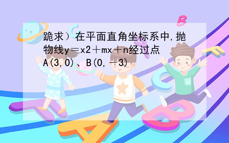 跪求）在平面直角坐标系中,抛物线y＝x2＋mx＋n经过点A(3,0)、B(0,－3)