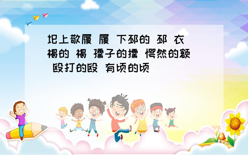 圯上敬履 履 下邳的 邳 衣褐的 褐 孺子的儒 愕然的额 殴打的殴 有顷的顷