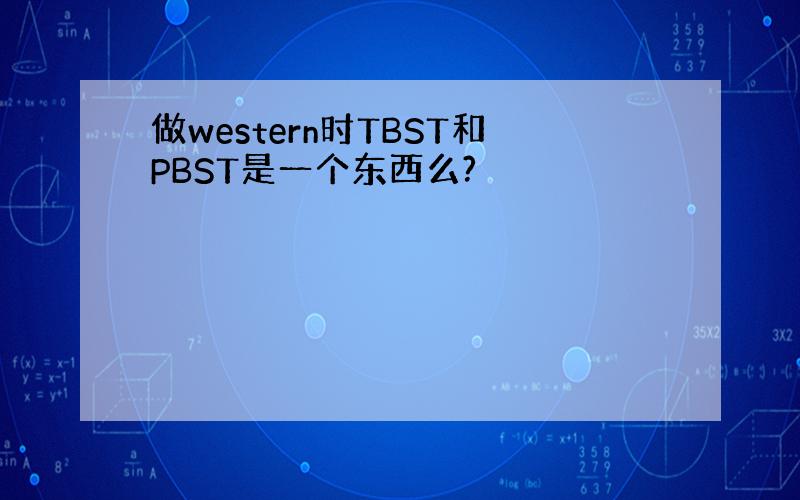 做western时TBST和PBST是一个东西么?