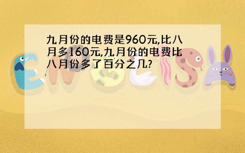 九月份的电费是960元,比八月多160元,九月份的电费比八月份多了百分之几?