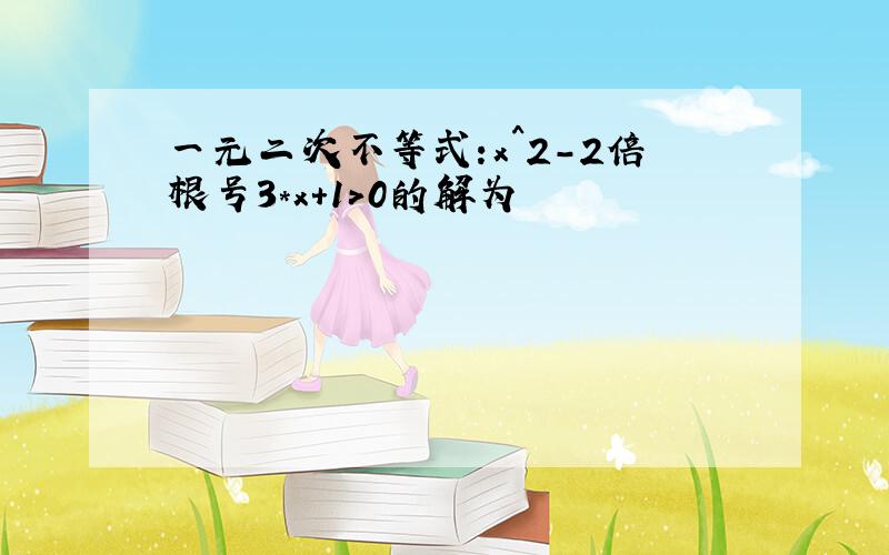 一元二次不等式:x^2-2倍根号3*x+1>0的解为