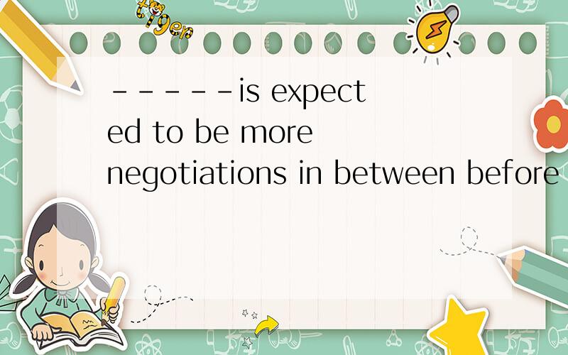 -----is expected to be more negotiations in between before