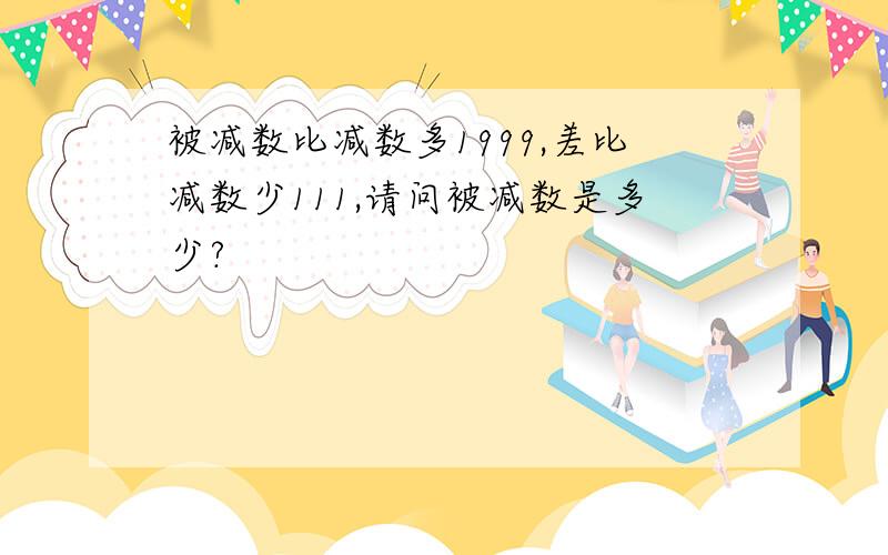 被减数比减数多1999,差比减数少111,请问被减数是多少?