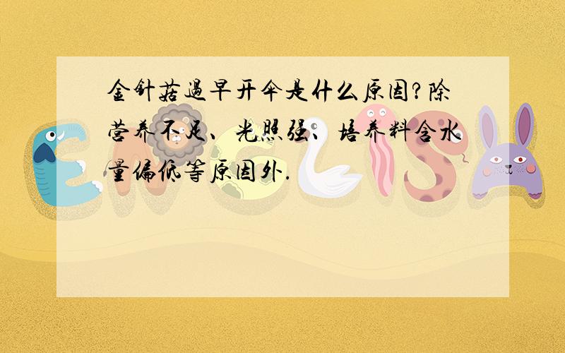 金针菇过早开伞是什么原因?除营养不足、光照强、培养料含水量偏低等原因外.