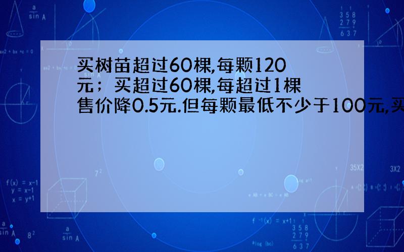 买树苗超过60棵,每颗120元；买超过60棵,每超过1棵售价降0.5元.但每颗最低不少于100元,买树花了8800元求买