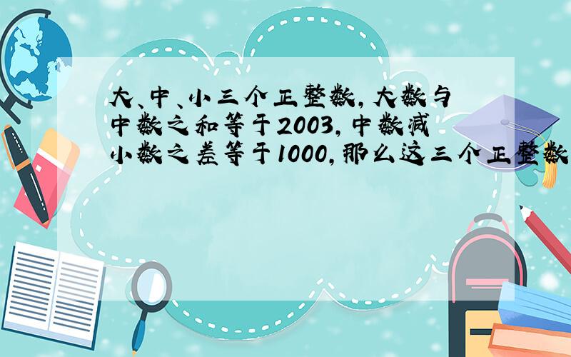 大、中、小三个正整数，大数与中数之和等于2003，中数减小数之差等于1000，那么这三个正整数的和为______．