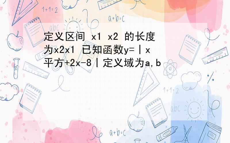 定义区间 x1 x2 的长度为x2x1 已知函数y=丨x平方+2x-8丨定义域为a,b