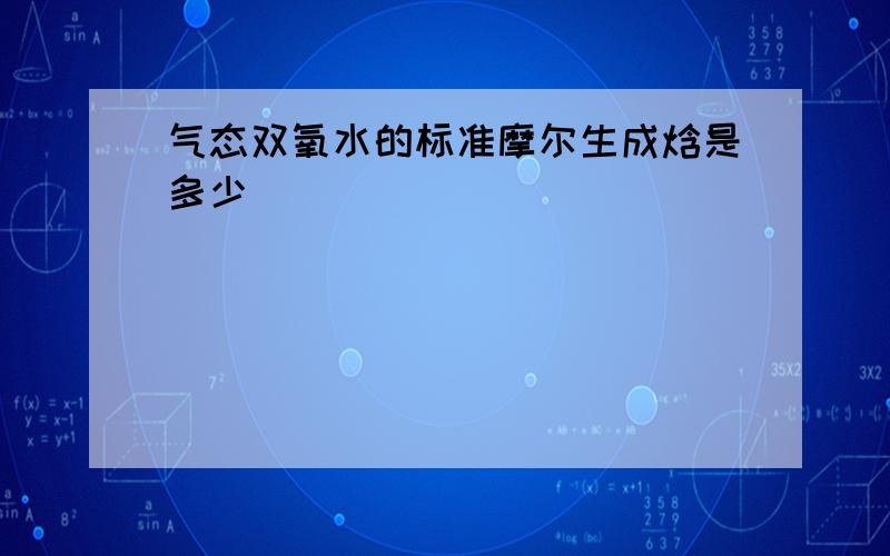 气态双氧水的标准摩尔生成焓是多少