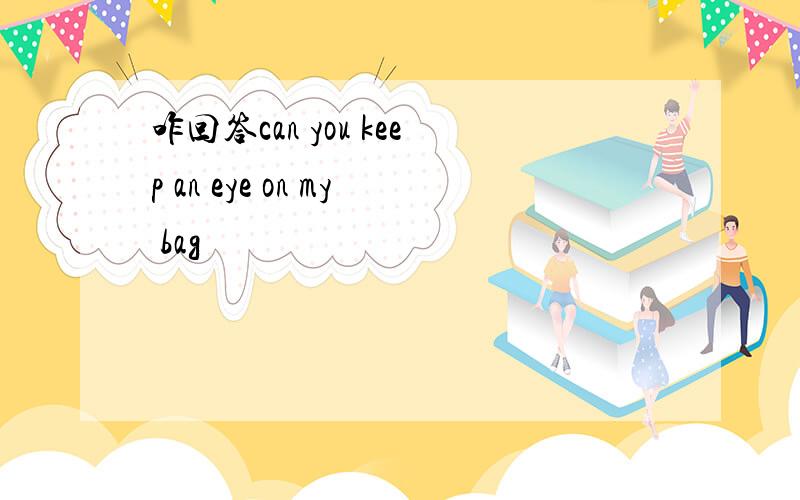 咋回答can you keep an eye on my bag