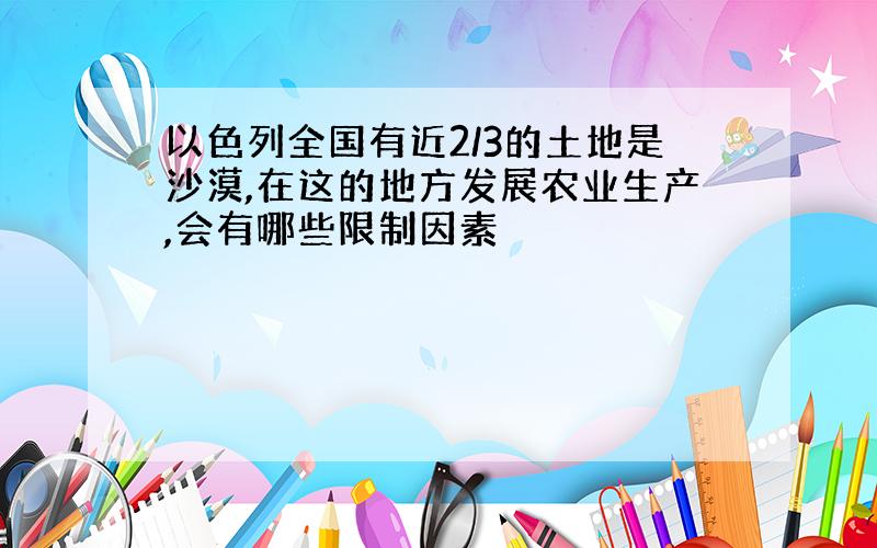 以色列全国有近2/3的土地是沙漠,在这的地方发展农业生产,会有哪些限制因素