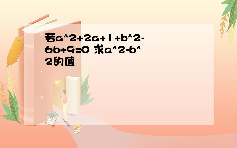 若a^2+2a+1+b^2-6b+9=0 求a^2-b^2的值