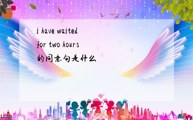 i have waited for two hours 的同意句是什么