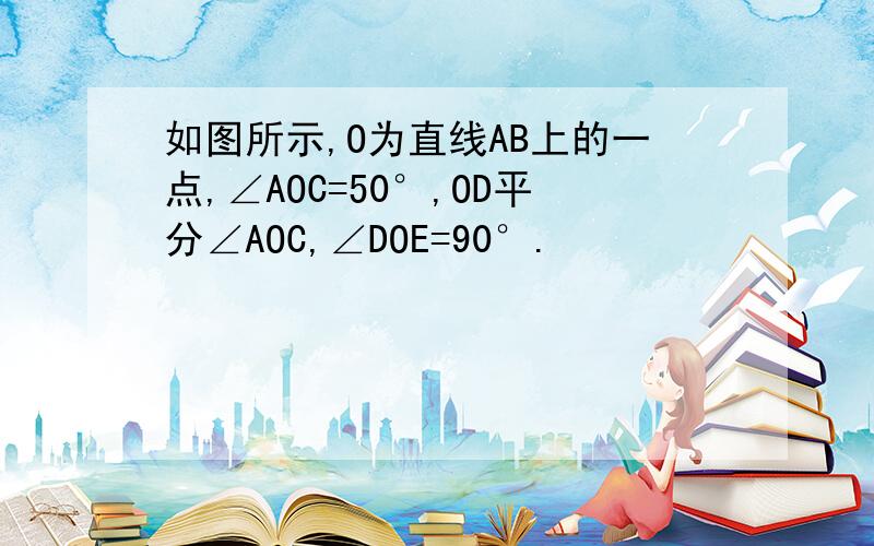 如图所示,O为直线AB上的一点,∠AOC=50°,OD平分∠AOC,∠DOE=90°.