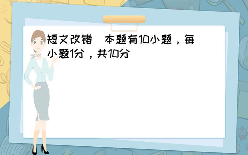 短文改错（本题有10小题，每小题1分，共10分）