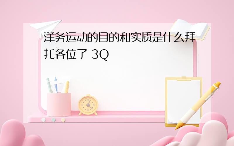 洋务运动的目的和实质是什么拜托各位了 3Q