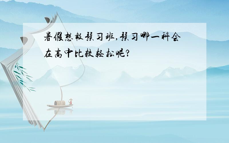 暑假想报预习班,预习哪一科会在高中比较轻松呢?