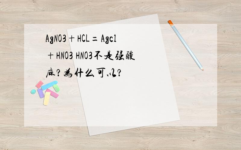 AgNO3+HCL=Agcl+HNO3 HNO3不是强酸麻?为什么可以?