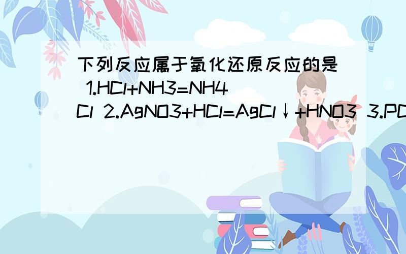 下列反应属于氧化还原反应的是 1.HCl+NH3=NH4Cl 2.AgNO3+HCl=AgCl↓+HNO3 3.PCl3