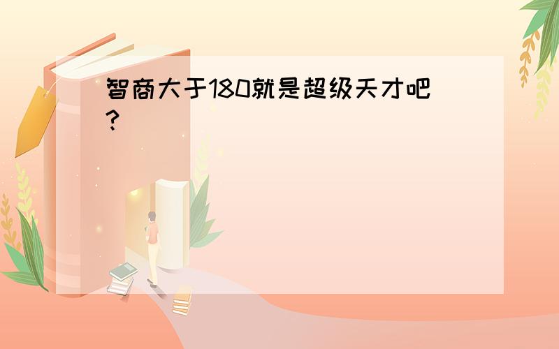 智商大于180就是超级天才吧?