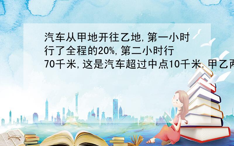 汽车从甲地开往乙地,第一小时行了全程的20%,第二小时行70千米,这是汽车超过中点10千米.甲乙两地相距多