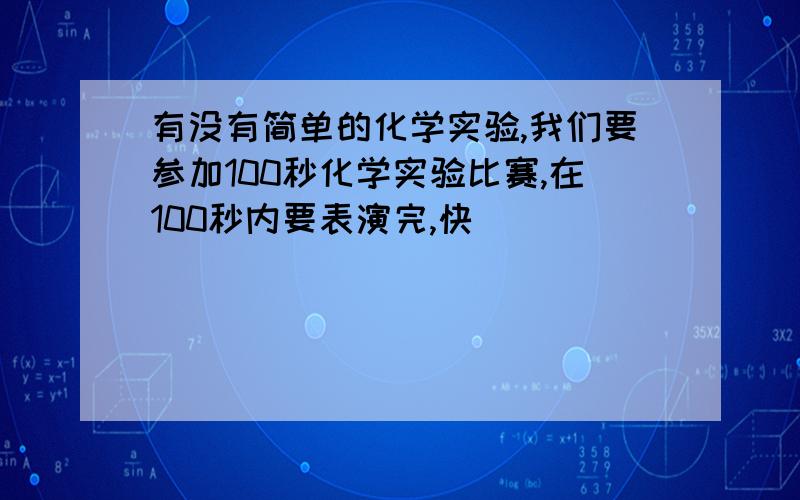 有没有简单的化学实验,我们要参加100秒化学实验比赛,在100秒内要表演完,快