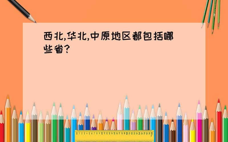 西北,华北,中原地区都包括哪些省?