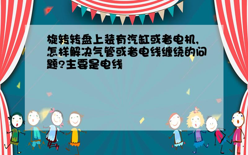 旋转转盘上装有汽缸或者电机,怎样解决气管或者电线缠绕的问题?主要是电线