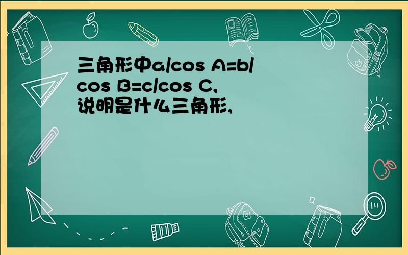 三角形中a/cos A=b/cos B=c/cos C,说明是什么三角形,