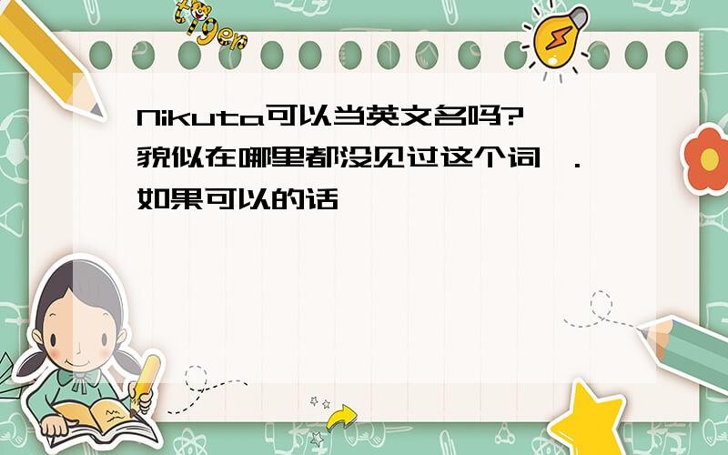 Nikuta可以当英文名吗?貌似在哪里都没见过这个词诶.如果可以的话,