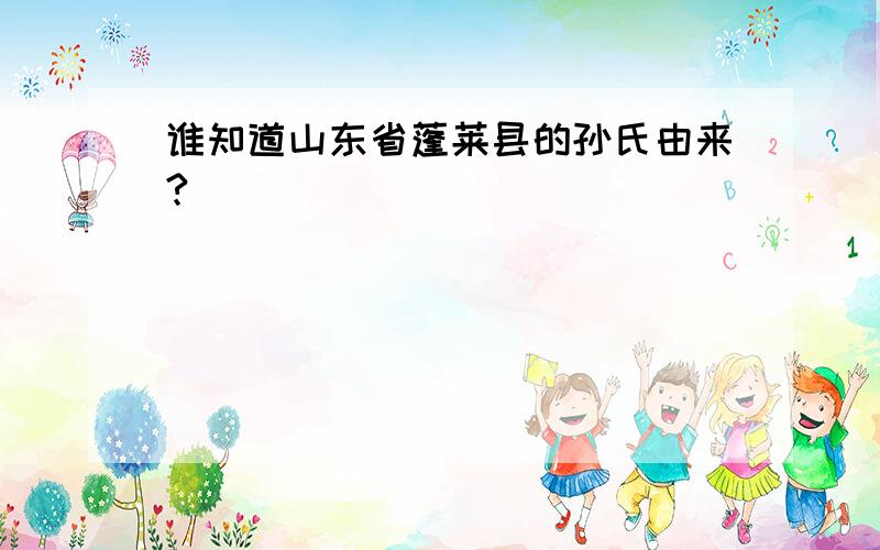 谁知道山东省蓬莱县的孙氏由来?