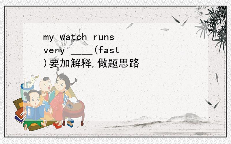 my watch runs very ____(fast)要加解释,做题思路