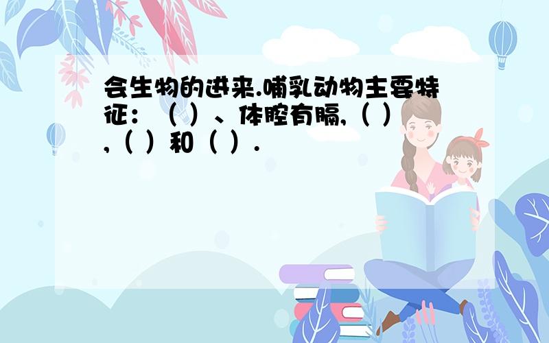 会生物的进来.哺乳动物主要特征：（ ）、体腔有膈,（ ）,（ ）和（ ）.