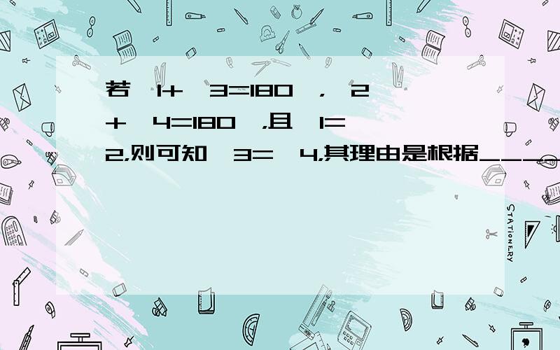 若∠1+∠3=180°，∠2+∠4=180°，且∠1=∠2，则可知∠3=∠4，其理由是根据______．