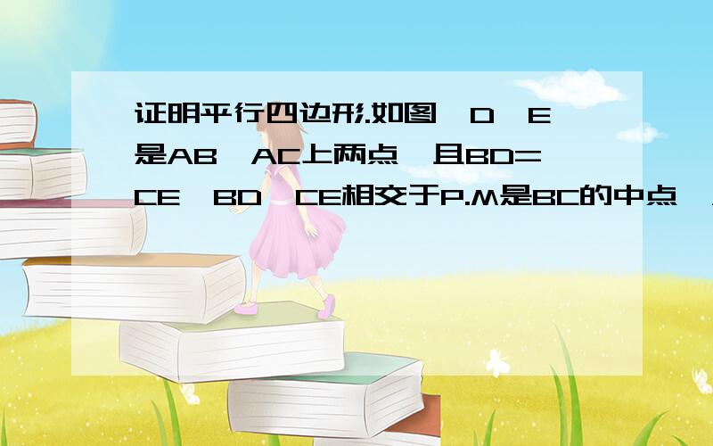 证明平行四边形.如图,D、E是AB、AC上两点,且BD=CE,BD、CE相交于P.M是BC的中点,AQ是角BAC的平分线