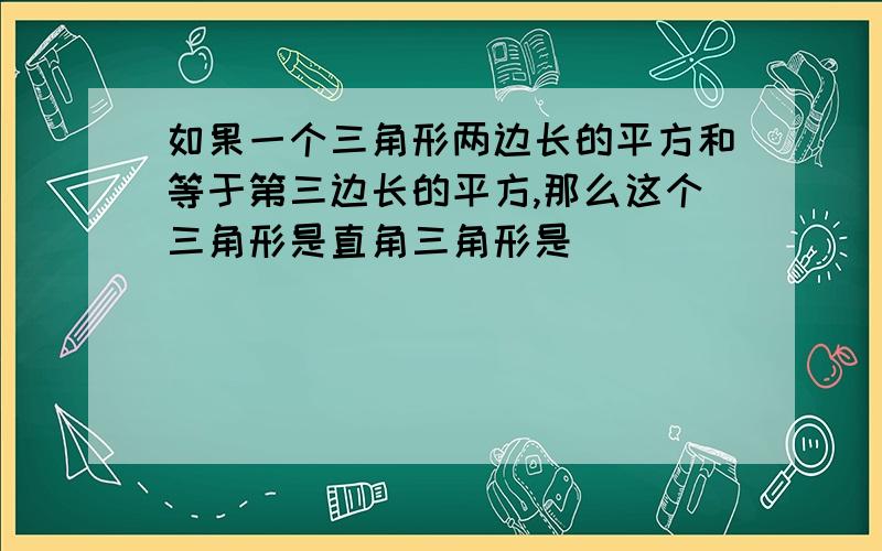 如果一个三角形两边长的平方和等于第三边长的平方,那么这个三角形是直角三角形是