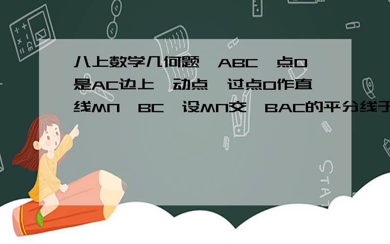 八上数学几何题△ABC,点O是AC边上一动点,过点O作直线MN‖BC,设MN交∠BAC的平分线于E,交∠BCA的外角平分