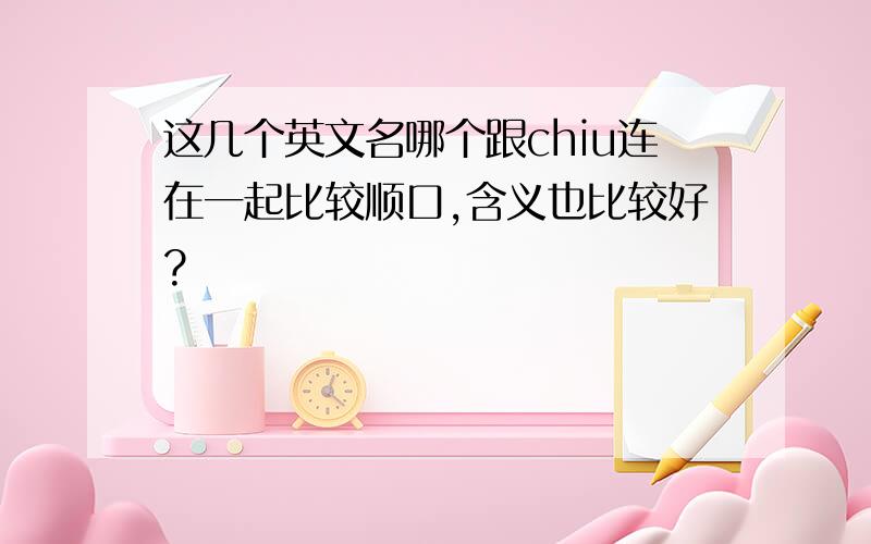 这几个英文名哪个跟chiu连在一起比较顺口,含义也比较好?