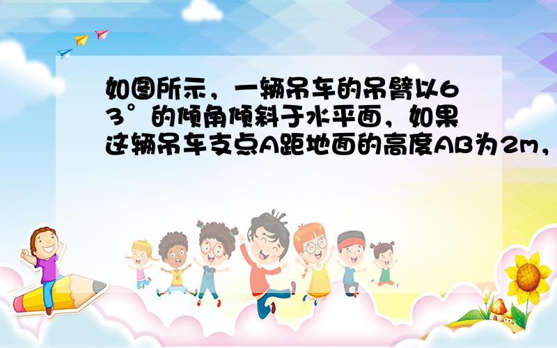 如图所示，一辆吊车的吊臂以63°的倾角倾斜于水平面，如果这辆吊车支点A距地面的高度AB为2m，且点A到铅垂线ED的距离为