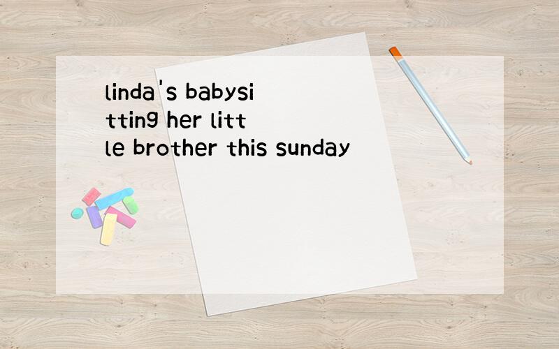 linda's babysitting her little brother this sunday