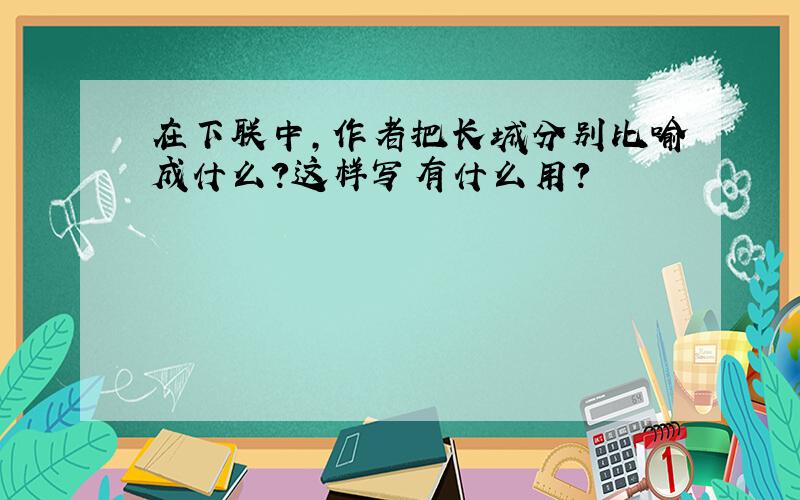 在下联中,作者把长城分别比喻成什么?这样写有什么用?