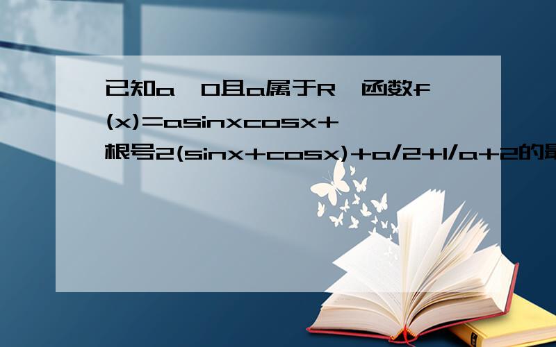 已知a≠0且a属于R,函数f(x)=asinxcosx+根号2(sinx+cosx)+a/2+1/a+2的最小值为g(a