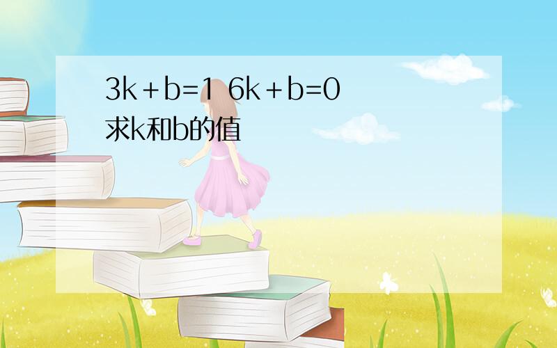 3k＋b=1 6k＋b=0 求k和b的值