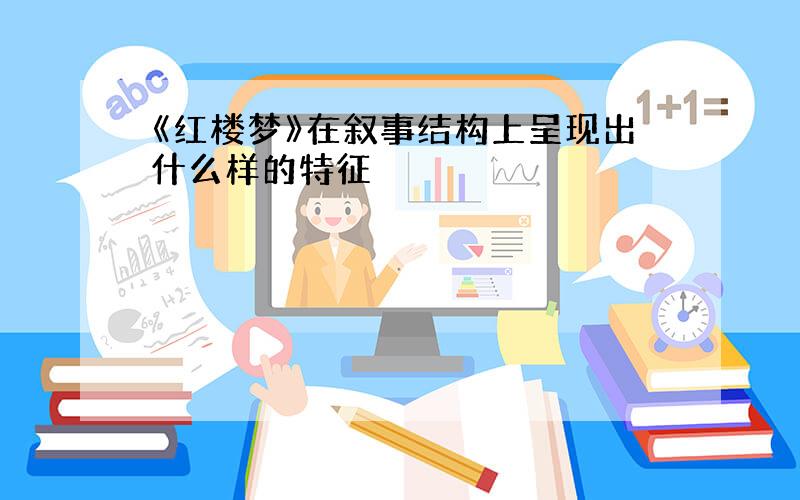 《红楼梦》在叙事结构上呈现出什么样的特征