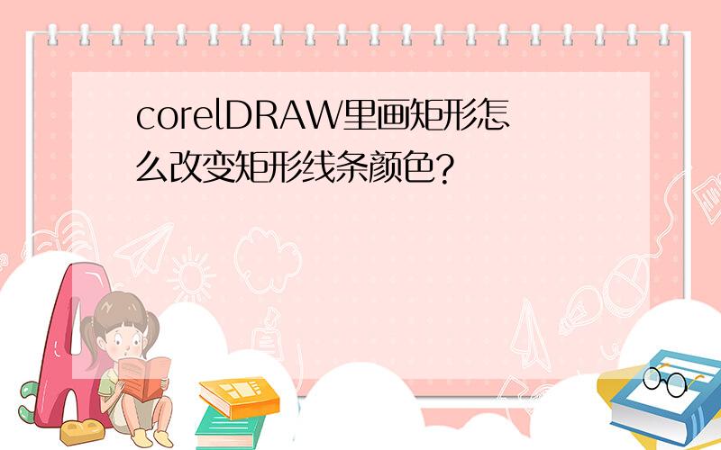 corelDRAW里画矩形怎么改变矩形线条颜色?