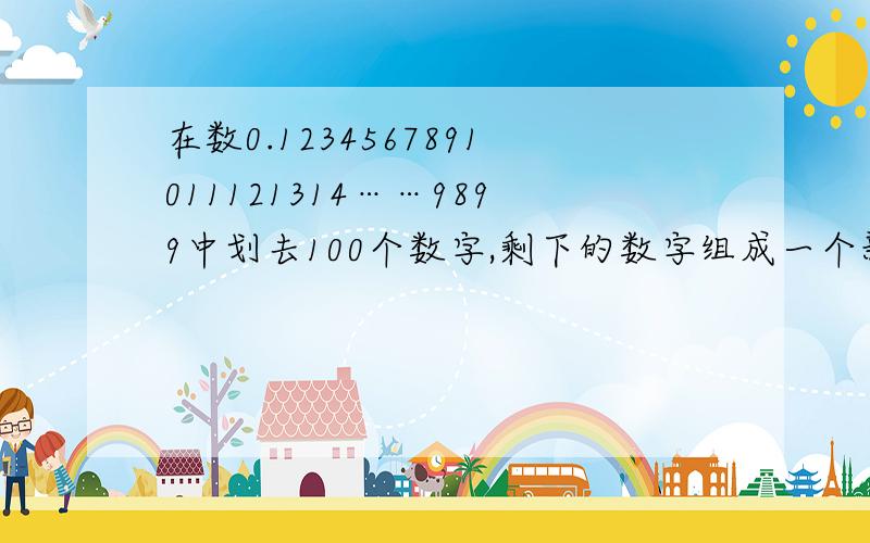 在数0.1234567891011121314……9899中划去100个数字,剩下的数字组成一个新数,这个新数最大是多少