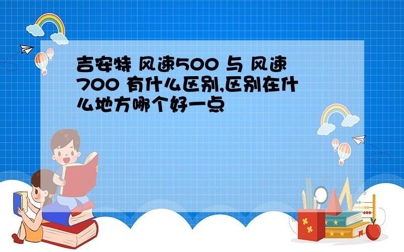 吉安特 风速500 与 风速700 有什么区别,区别在什么地方哪个好一点