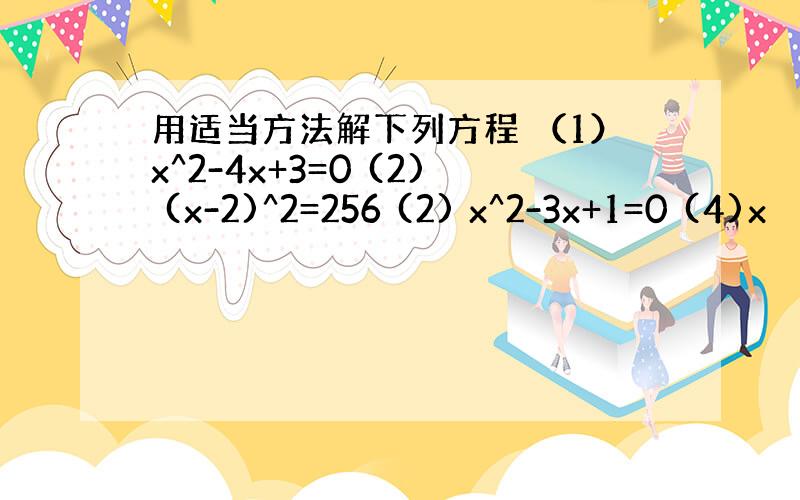 用适当方法解下列方程 （1）x^2-4x+3=0 (2) (x-2)^2=256 (2) x^2-3x+1=0 (4)x