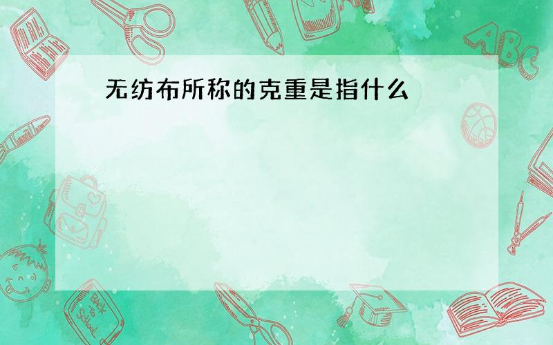 无纺布所称的克重是指什么