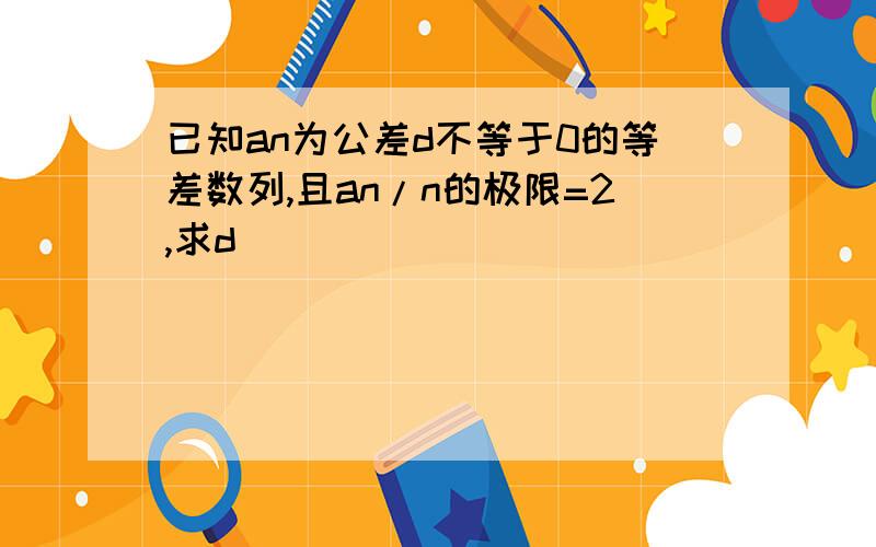 已知an为公差d不等于0的等差数列,且an/n的极限=2,求d